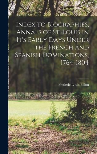 Cover image for Index to Biographies, Annals of St. Louis in it's Early Days Under the French and Spanish Dominations, 1764-1804