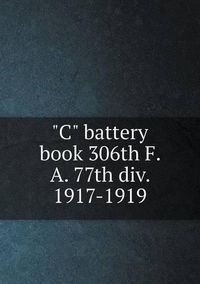 Cover image for C battery book 306th F. A. 77th div. 1917-1919