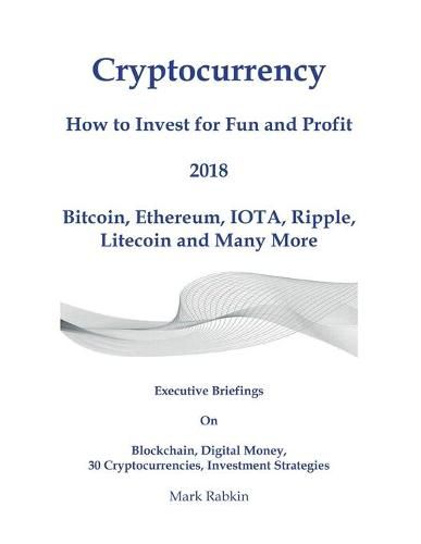 Cover image for Cryptocurrency How to Invest for Fun and Profit 2018: Executive Briefings On Blockchain, Digital Money, 30 Cryptocurrencies, Investment Strategies
