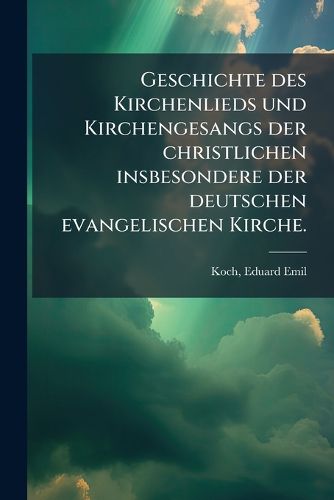 Cover image for Geschichte Des Kirchenlieds Und Kirchengesangs Der Christlichen Insbesondere Der Deutschen Evangelischen Kirche
