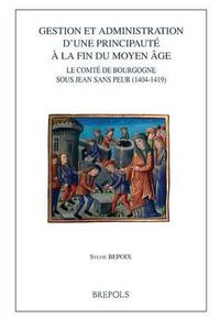 Cover image for Gestion Et Administration d'Une Principaute a la Fin Du Moyen Age: Le Comte de Bourgogne Sous Jean Sans Peur (1404-1419)