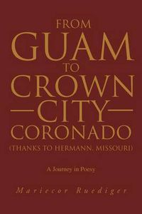 Cover image for From Guam to Crown City Coronado (Thanks to Hermann, Missouri): A Journey in Poesy