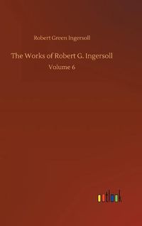 Cover image for The Works of Robert G. Ingersoll