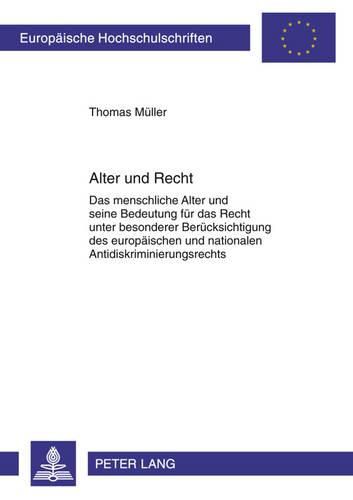 Alter Und Recht: Das Menschliche Alter Und Seine Bedeutung Fuer Das Recht Unter Besonderer Beruecksichtigung Des Europaeischen Und Nationalen Antidiskriminierungsrechts