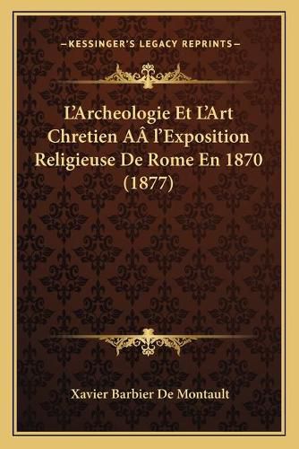 L'Archeologie Et L'Art Chretien Aal'exposition Religieuse de Rome En 1870 (1877)