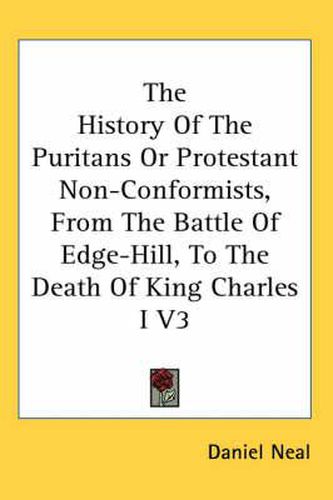 Cover image for The History of the Puritans or Protestant Non-Conformists, from the Battle of Edge-Hill, to the Death of King Charles I V3