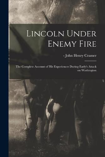 Cover image for Lincoln Under Enemy Fire: the Complete Account of His Experiences During Early's Attack on Washington