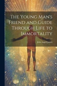 Cover image for The Young Man's Friend and Guide Through Life to Immortality