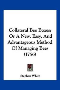 Cover image for Collateral Bee Boxes: Or a New, Easy, and Advantageous Method of Managing Bees (1756)