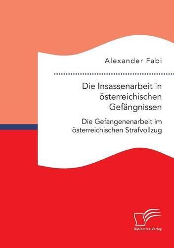 Cover image for Die Insassenarbeit in oesterreichischen Gefangnissen: Die Gefangenenarbeit im oesterreichischen Strafvollzug