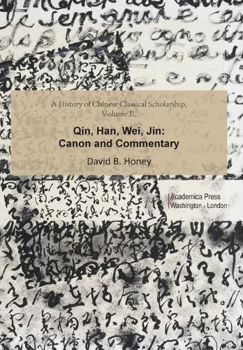 A History of Chinese Classical Scholarship, Volume II: Qin, Han, Wei, Jin: Canon and Commentary