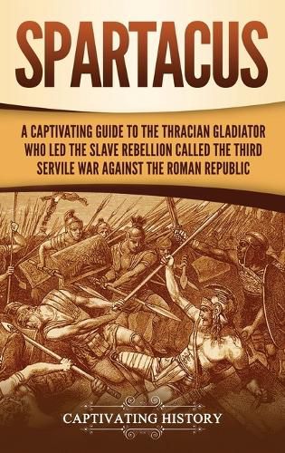 Cover image for Spartacus: A Captivating Guide to the Thracian Gladiator Who Led the Slave Rebellion Called the Third Servile War against the Roman Republic