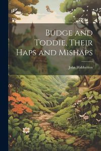 Cover image for Budge and Toddie, Their Haps and Mishaps