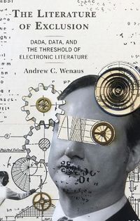 Cover image for The Literature of Exclusion: Dada, Data, and the Threshold of Electronic Literature