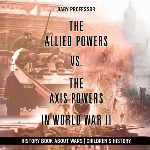 Cover image for The Allied Powers vs. The Axis Powers in World War II - History Book about Wars Children's History