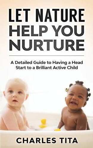 Cover image for Let Nature Help You Nurture: A Detailed Guide to Having a Head Start to a Brilliant Active Child