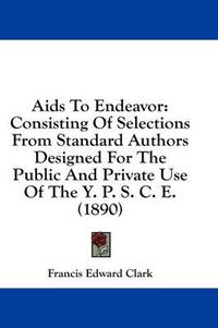 Cover image for AIDS to Endeavor: Consisting of Selections from Standard Authors Designed for the Public and Private Use of the Y. P. S. C. E. (1890)