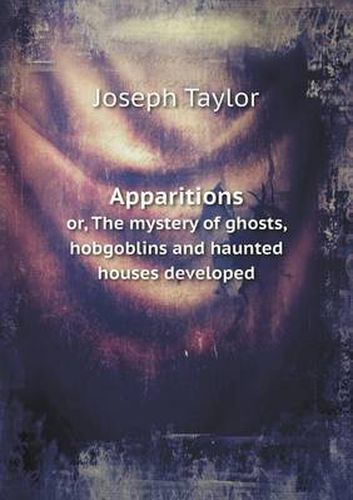 Cover image for Apparitions or, The mystery of ghosts, hobgoblins and haunted houses developed