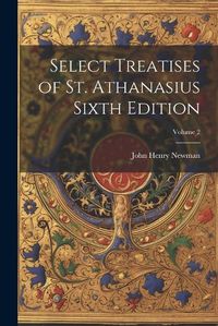 Cover image for Select Treatises of St. Athanasius Sixth Edition; Volume 2