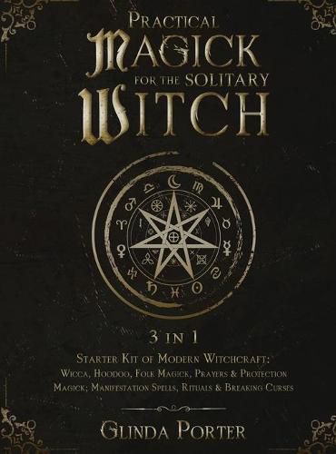Cover image for Practical Magick for the Solitary Witch (3 in 1): Starter Kit of Modern Witchcraft: Wicca, Hoodoo, Folk Magick, Prayers & Protection Magick; Manifestation Spells, Rituals & Breaking Curses