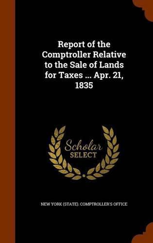 Cover image for Report of the Comptroller Relative to the Sale of Lands for Taxes ... Apr. 21, 1835