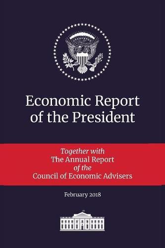 Economic Report of the President 2018: Transmitted to the Congress January 2018: Together with the Annual Report of the Council of Economic Advisers