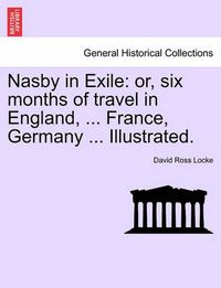 Cover image for Nasby in Exile: Or, Six Months of Travel in England, ... France, Germany ... Illustrated.