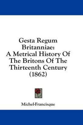 Cover image for Gesta Regum Britanniae: A Metrical History of the Britons of the Thirteenth Century (1862)