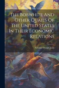 Cover image for The Bobwhite And Other Quails Of The United States In Their Economic Relations