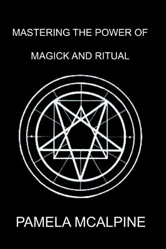 Cover image for Mastering the Power of Magick and Ritual: A Complete Guide to Mastering the Art of Magick