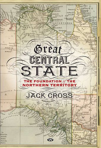 Cover image for Great Central State: The Foundation of the Northern Territory