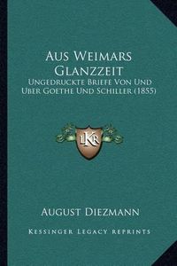 Cover image for Aus Weimars Glanzzeit: Ungedruckte Briefe Von Und Uber Goethe Und Schiller (1855)