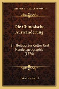 Cover image for Die Chinesische Auswanderung: Ein Beitrag Zur Cultur Und Handelsgeographie (1876)