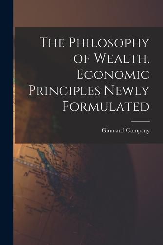 Cover image for The Philosophy of Wealth. Economic Principles Newly Formulated