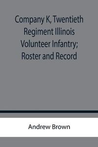 Cover image for Company K, Twentieth Regiment Illinois Volunteer Infantry; Roster and Record