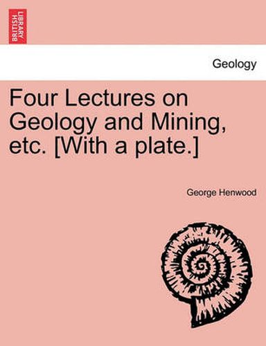 Cover image for Four Lectures on Geology and Mining, Etc. [With a Plate.]