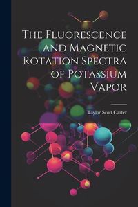 Cover image for The Fluorescence and Magnetic Rotation Spectra of Potassium Vapor