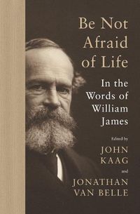 Cover image for Be Not Afraid of Life: In the Words of William James