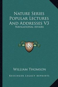 Cover image for Nature Series Popular Lectures and Addresses V3: Navigational Affairs