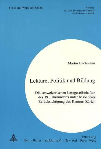 Cover image for Lektuere, Politik Und Bildung: Die Schweizerischen Lesegesellschaften Des 19. Jahrhunderts Unter Besonderer Beruecksichtigung Des Kantons Zuerich