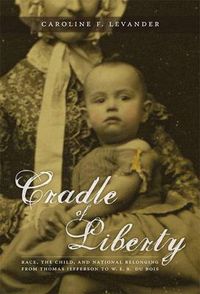 Cover image for Cradle of Liberty: Race, the Child, and National Belonging from Thomas Jefferson to W. E. B. Du Bois