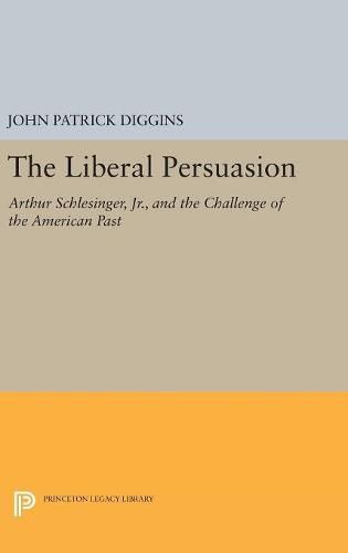 Cover image for The Liberal Persuasion: Arthur Schlesinger, Jr., and the Challenge of the American Past