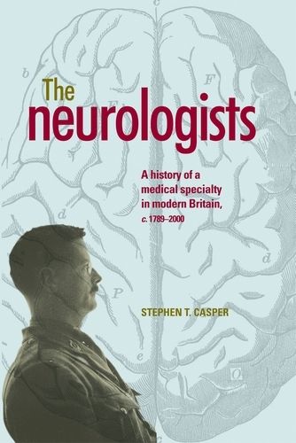 Cover image for The Neurologists: A History of a Medical Specialty in Modern Britain, C.1789-2000