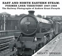 Cover image for East and North Eastern Steam - Former LNER Territory 1947-1958: The Railway Photographs of Andrew Grant Forsyth