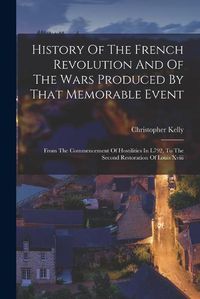Cover image for History Of The French Revolution And Of The Wars Produced By That Memorable Event