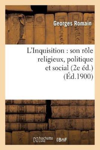 L'Inquisition: Son Role Religieux, Politique Et Social (2e Ed.) (Ed.1900)