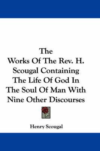 Cover image for The Works of the REV. H. Scougal Containing the Life of God in the Soul of Man with Nine Other Discourses