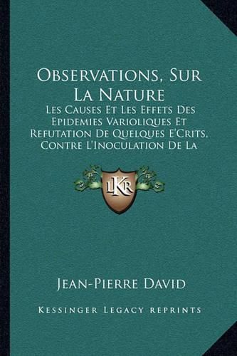 Cover image for Observations, Sur La Nature: Les Causes Et Les Effets Des Epidemies Varioliques Et Refutation de Quelques E'Crits, Contre L'Inoculation de La Petite Verole (1764)