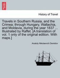 Cover image for Travels in Southern Russia, and the Crimea; Through Hungary, Wallachia, and Moldavia, During the Year 1837 ... Illustrated by Raffet. [A Translation of Vol. 1 Only of the Original Edition. with Maps.]