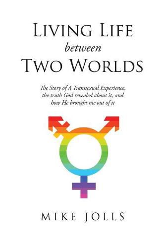 Cover image for Living Life Between Two Worlds: The Story of a Transsexual Experience, the Truth God Revealed about It, and How He Brought Me Out of It